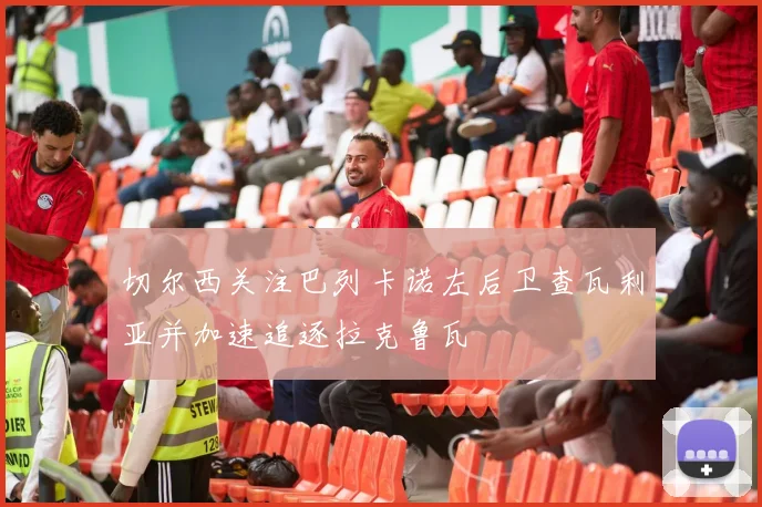 切尔西关注巴列卡诺左后卫查瓦利亚并加速追逐拉克鲁瓦