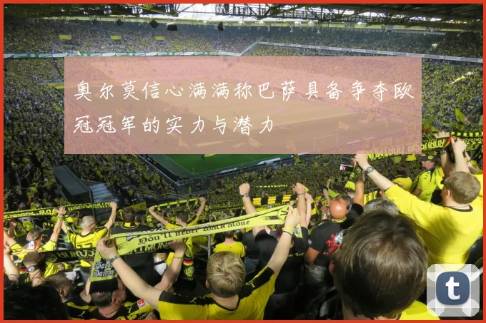 奥尔莫信心满满称巴萨具备争夺欧冠冠军的实力与潜力