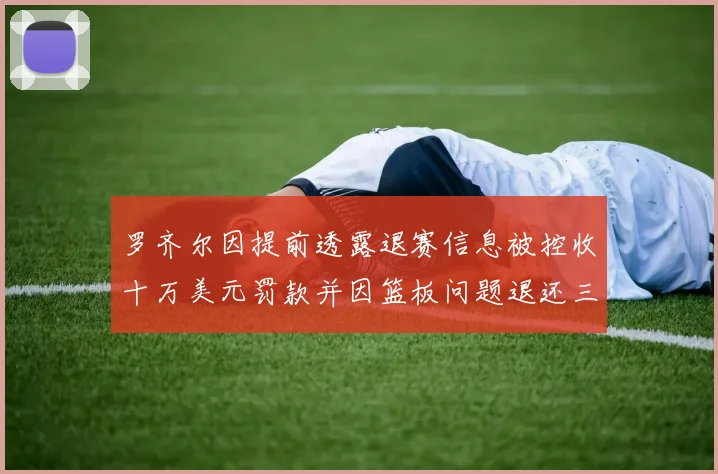 罗齐尔因提前透露退赛信息被控收十万美元罚款并因篮板问题退还三万
