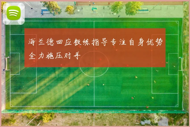 海兰德回应教练指导专注自身优势全力施压对手