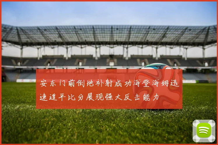 安东门前倒地补射成功海登海姆迅速追平比分展现强大反击能力