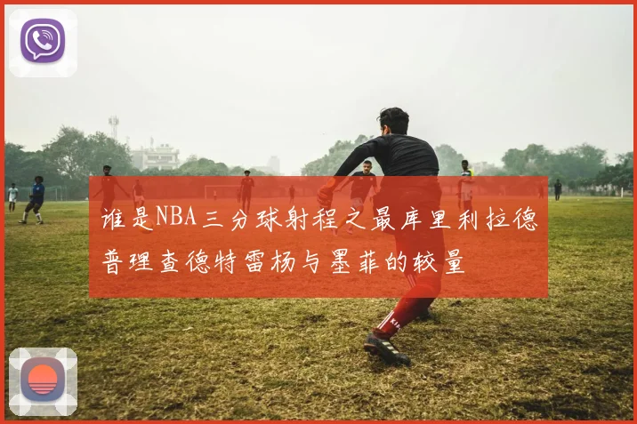 谁是NBA三分球射程之最库里利拉德普理查德特雷杨与墨菲的较量