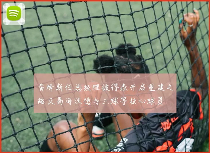 黄蜂新任总经理彼得森开启重建之路交易海沃德与三球等核心球员
