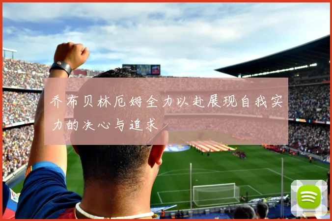 乔布贝林厄姆全力以赴展现自我实力的决心与追求