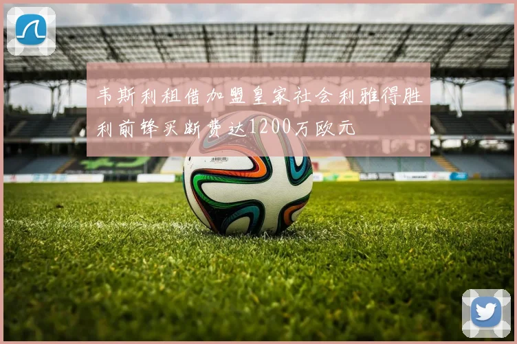 韦斯利租借加盟皇家社会利雅得胜利前锋买断费达1200万欧元