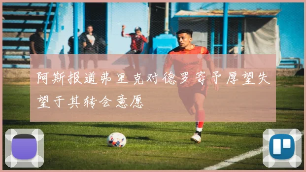 阿斯报道弗里克对德罗寄予厚望失望于其转会意愿
