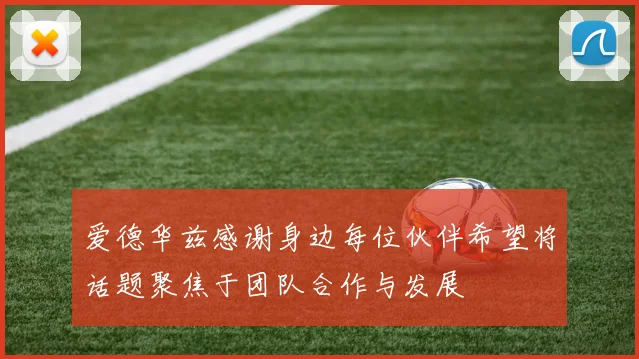 爱德华兹感谢身边每位伙伴希望将话题聚焦于团队合作与发展