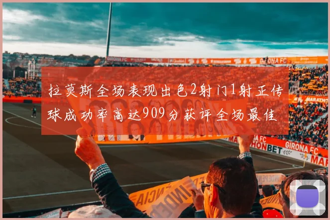 拉莫斯全场表现出色2射门1射正传球成功率高达909分获评全场最佳