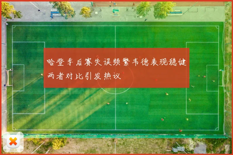 哈登季后赛失误频繁韦德表现稳健两者对比引发热议